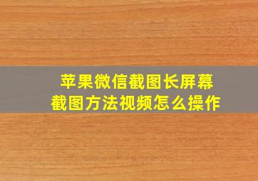 苹果微信截图长屏幕截图方法视频怎么操作