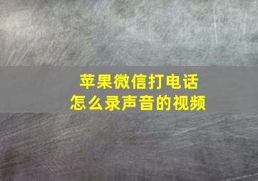 苹果微信打电话怎么录声音的视频