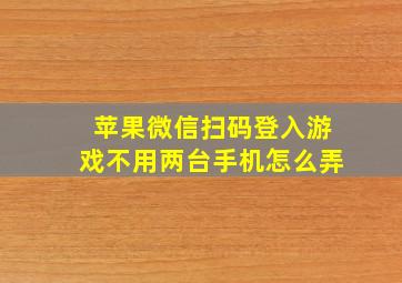 苹果微信扫码登入游戏不用两台手机怎么弄