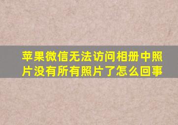 苹果微信无法访问相册中照片没有所有照片了怎么回事