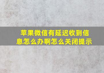 苹果微信有延迟收到信息怎么办啊怎么关闭提示