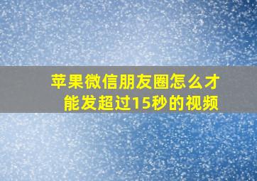 苹果微信朋友圈怎么才能发超过15秒的视频