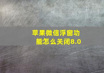 苹果微信浮窗功能怎么关闭8.0