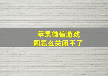 苹果微信游戏圈怎么关闭不了