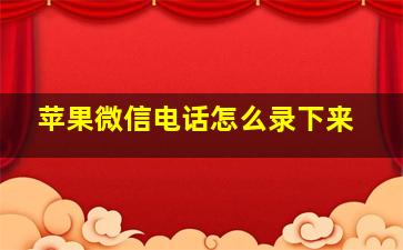 苹果微信电话怎么录下来