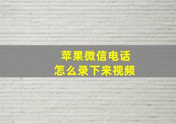 苹果微信电话怎么录下来视频