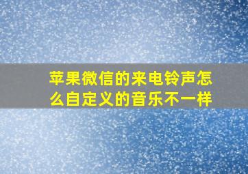 苹果微信的来电铃声怎么自定义的音乐不一样