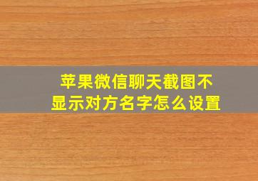 苹果微信聊天截图不显示对方名字怎么设置