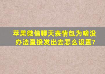 苹果微信聊天表情包为啥没办法直接发出去怎么设置?