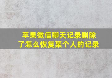 苹果微信聊天记录删除了怎么恢复某个人的记录