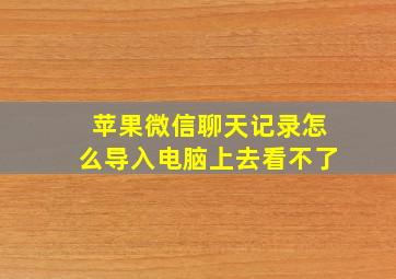 苹果微信聊天记录怎么导入电脑上去看不了