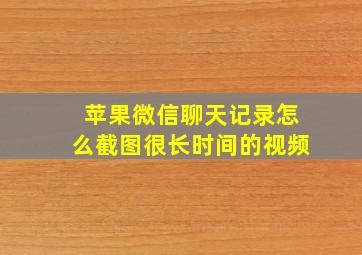 苹果微信聊天记录怎么截图很长时间的视频