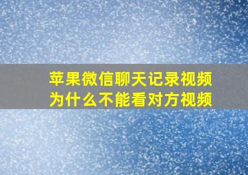 苹果微信聊天记录视频为什么不能看对方视频