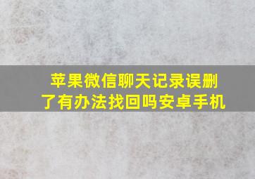 苹果微信聊天记录误删了有办法找回吗安卓手机