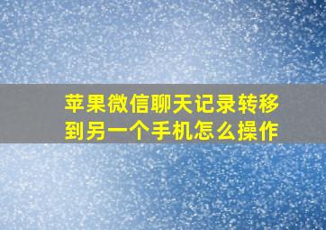 苹果微信聊天记录转移到另一个手机怎么操作