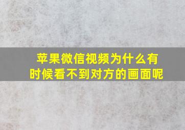 苹果微信视频为什么有时候看不到对方的画面呢