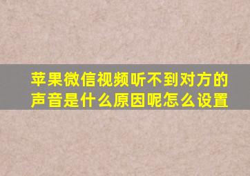 苹果微信视频听不到对方的声音是什么原因呢怎么设置