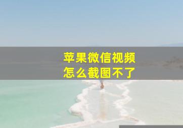 苹果微信视频怎么截图不了