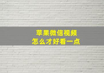 苹果微信视频怎么才好看一点