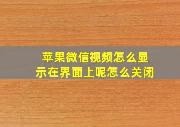 苹果微信视频怎么显示在界面上呢怎么关闭