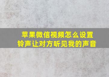 苹果微信视频怎么设置铃声让对方听见我的声音