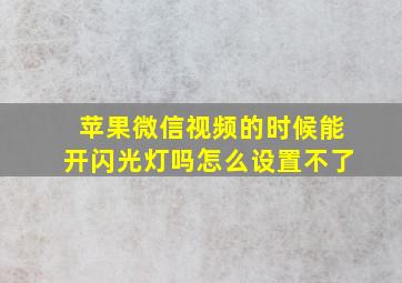 苹果微信视频的时候能开闪光灯吗怎么设置不了