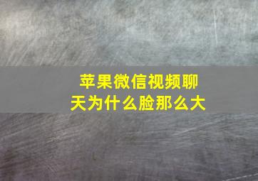 苹果微信视频聊天为什么脸那么大