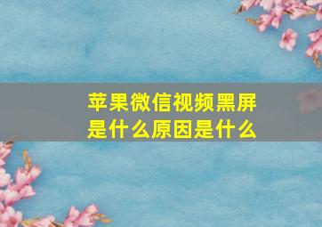 苹果微信视频黑屏是什么原因是什么