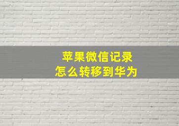 苹果微信记录怎么转移到华为