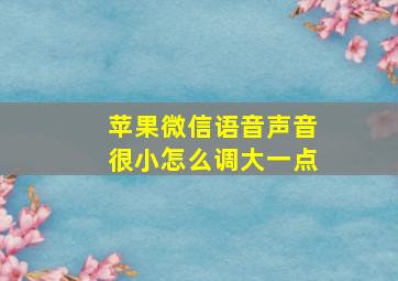 苹果微信语音声音很小怎么调大一点