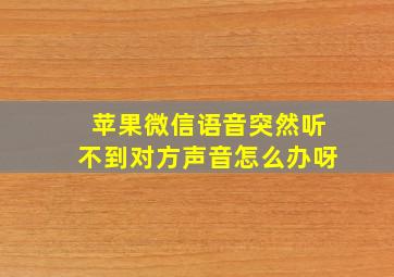 苹果微信语音突然听不到对方声音怎么办呀