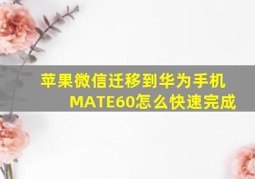 苹果微信迁移到华为手机MATE60怎么快速完成