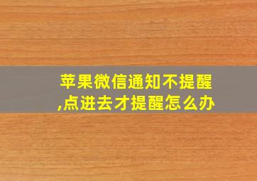 苹果微信通知不提醒,点进去才提醒怎么办