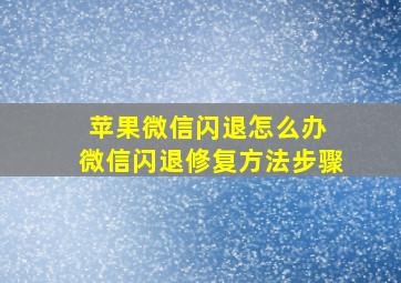 苹果微信闪退怎么办 微信闪退修复方法步骤