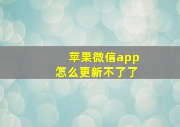 苹果微信app怎么更新不了了