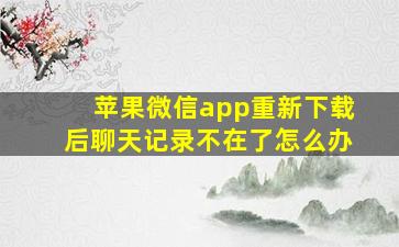 苹果微信app重新下载后聊天记录不在了怎么办