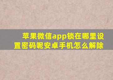 苹果微信app锁在哪里设置密码呢安卓手机怎么解除