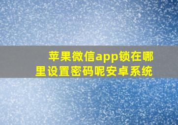 苹果微信app锁在哪里设置密码呢安卓系统