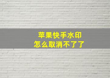 苹果快手水印怎么取消不了了