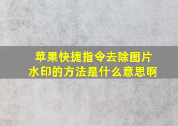 苹果快捷指令去除图片水印的方法是什么意思啊