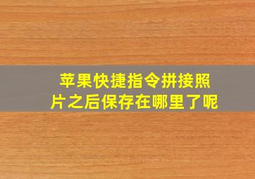 苹果快捷指令拼接照片之后保存在哪里了呢