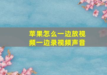 苹果怎么一边放视频一边录视频声音