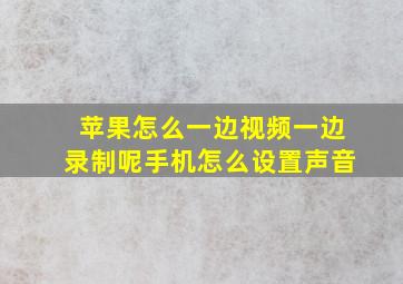 苹果怎么一边视频一边录制呢手机怎么设置声音