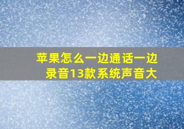 苹果怎么一边通话一边录音13款系统声音大