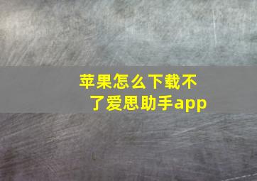 苹果怎么下载不了爱思助手app