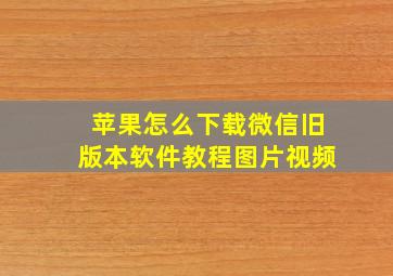 苹果怎么下载微信旧版本软件教程图片视频