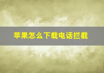 苹果怎么下载电话拦截