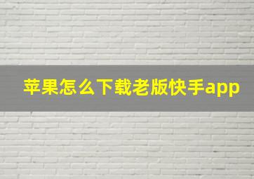 苹果怎么下载老版快手app