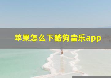 苹果怎么下酷狗音乐app