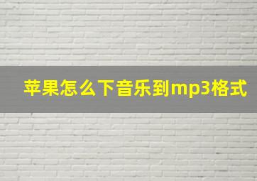 苹果怎么下音乐到mp3格式